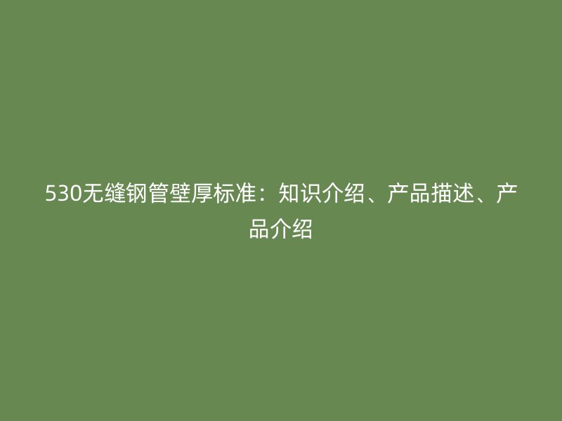 530無縫鋼管壁厚標(biāo)準(zhǔn)：知識介紹、產(chǎn)品描述、產(chǎn)品介紹