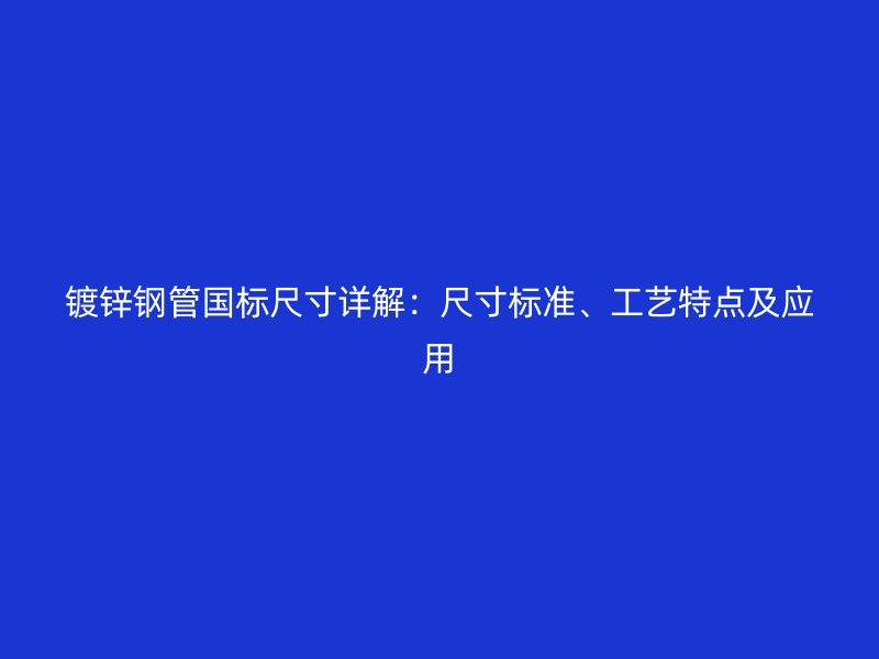 鍍鋅鋼管國標(biāo)尺寸詳解：尺寸標(biāo)準(zhǔn)、工藝特點(diǎn)及應(yīng)用