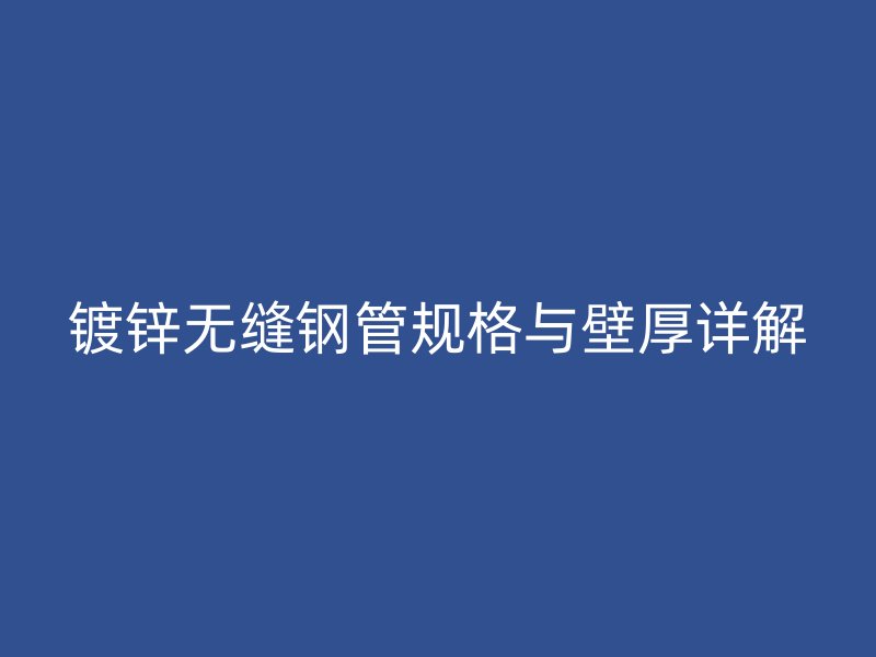 鍍鋅無(wú)縫鋼管規(guī)格與壁厚詳解