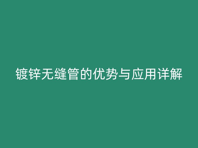 鍍鋅無(wú)縫管的優(yōu)勢(shì)與應(yīng)用詳解