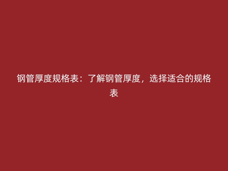鋼管厚度規(guī)格表：了解鋼管厚度，選擇適合的規(guī)格表