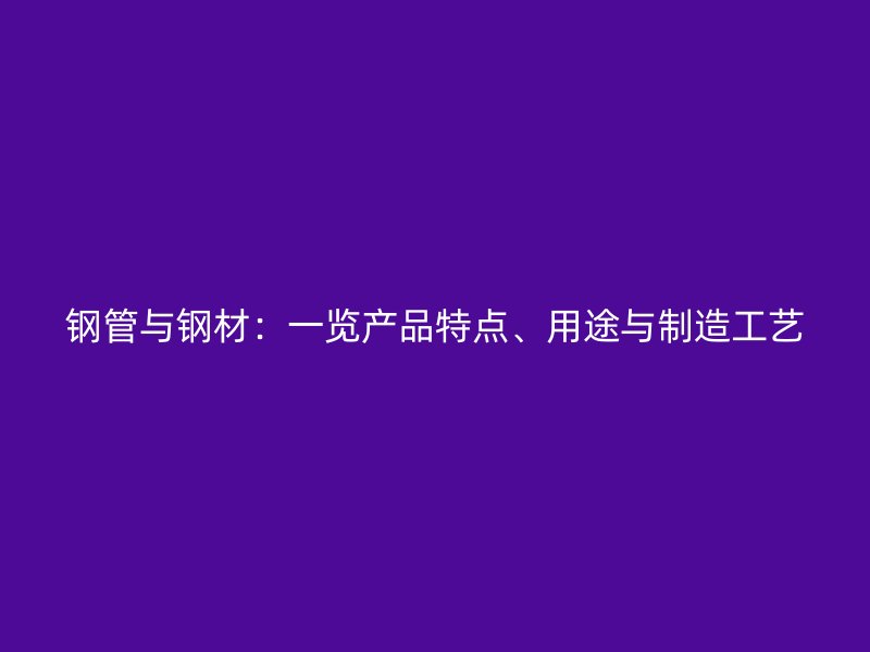 鋼管與鋼材：一覽產(chǎn)品特點、用途與制造工藝