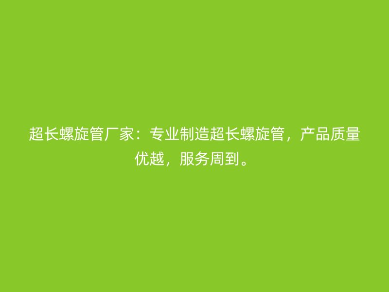 超長螺旋管廠家：專業(yè)制造超長螺旋管，產(chǎn)品質(zhì)量優(yōu)越，服務(wù)周到。