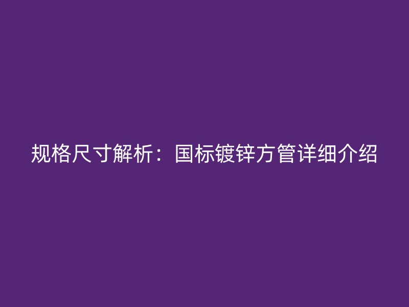 規(guī)格尺寸解析：國標(biāo)鍍鋅方管詳細(xì)介紹