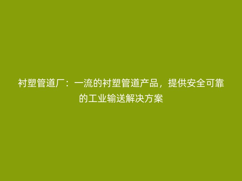 襯塑管道廠：一流的襯塑管道產(chǎn)品，提供安全可靠的工業(yè)輸送解決方案