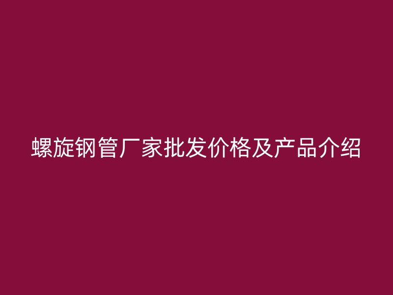 螺旋鋼管廠家批發(fā)價格及產(chǎn)品介紹