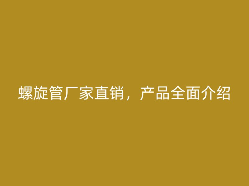 螺旋管廠家直銷，產品全面介紹