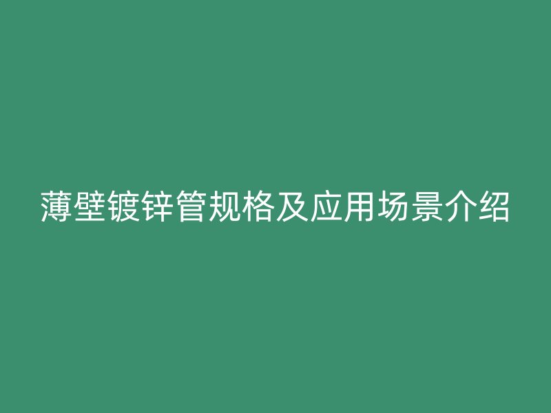 薄壁鍍鋅管規(guī)格及應用場景介紹