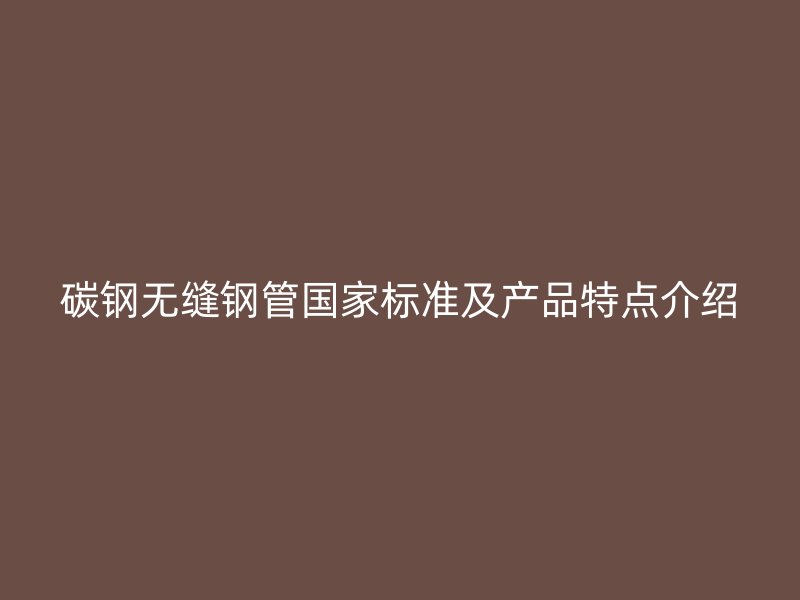 碳鋼無縫鋼管國家標(biāo)準(zhǔn)及產(chǎn)品特點介紹