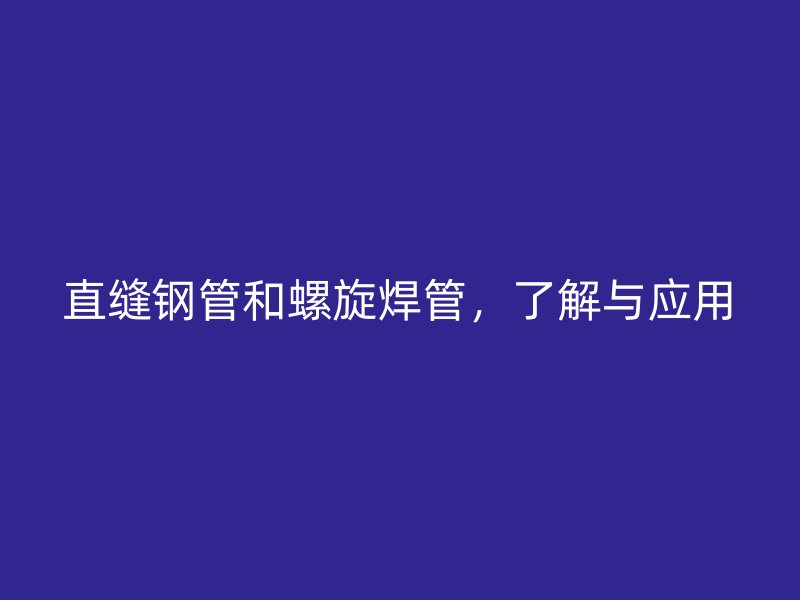直縫鋼管和螺旋焊管，了解與應(yīng)用