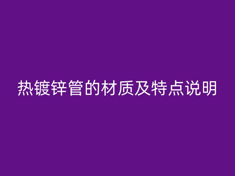 熱鍍鋅管的材質及特點說明