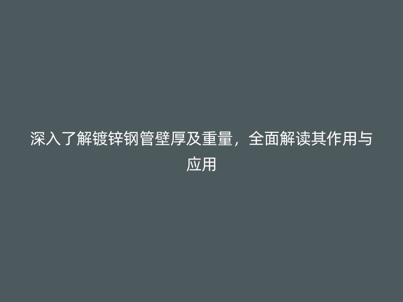 深入了解鍍鋅鋼管壁厚及重量，全面解讀其作用與應(yīng)用