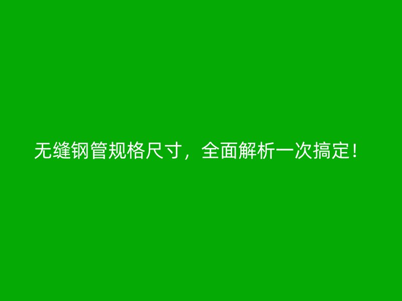 無縫鋼管規(guī)格尺寸，全面解析一次搞定！