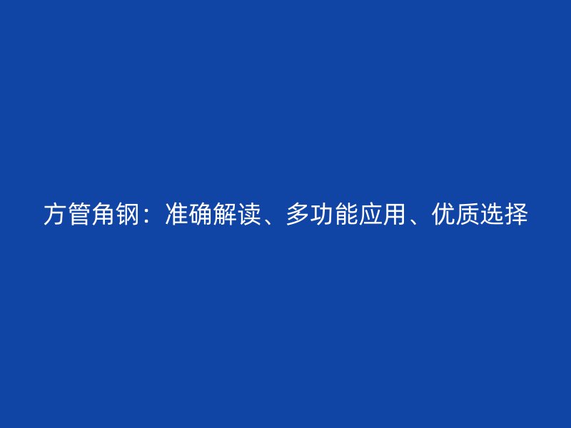 方管角鋼：準確解讀、多功能應(yīng)用、優(yōu)質(zhì)選擇