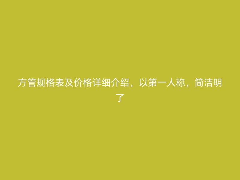 方管規(guī)格表及價格詳細介紹，以第一人稱，簡潔明了