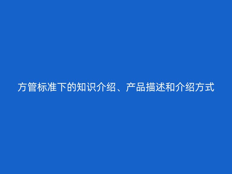 方管標(biāo)準(zhǔn)下的知識介紹、產(chǎn)品描述和介紹方式