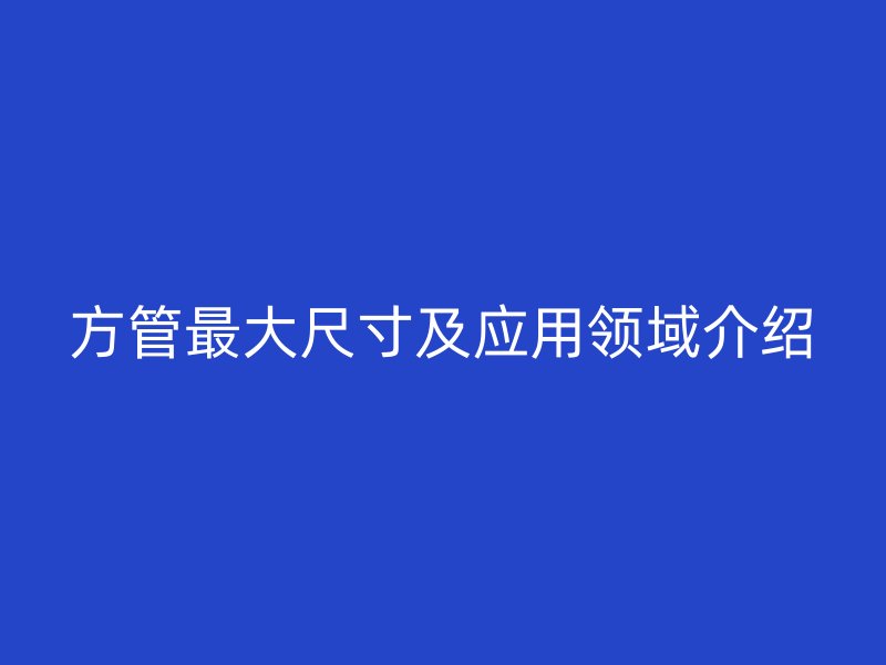 方管最大尺寸及應用領域介紹