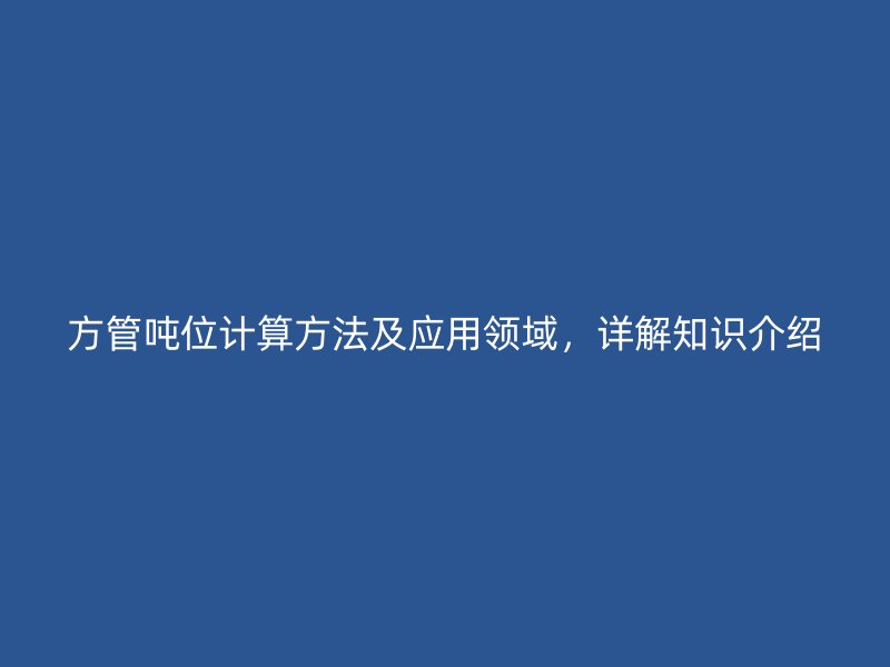 方管噸位計(jì)算方法及應(yīng)用領(lǐng)域，詳解知識(shí)介紹