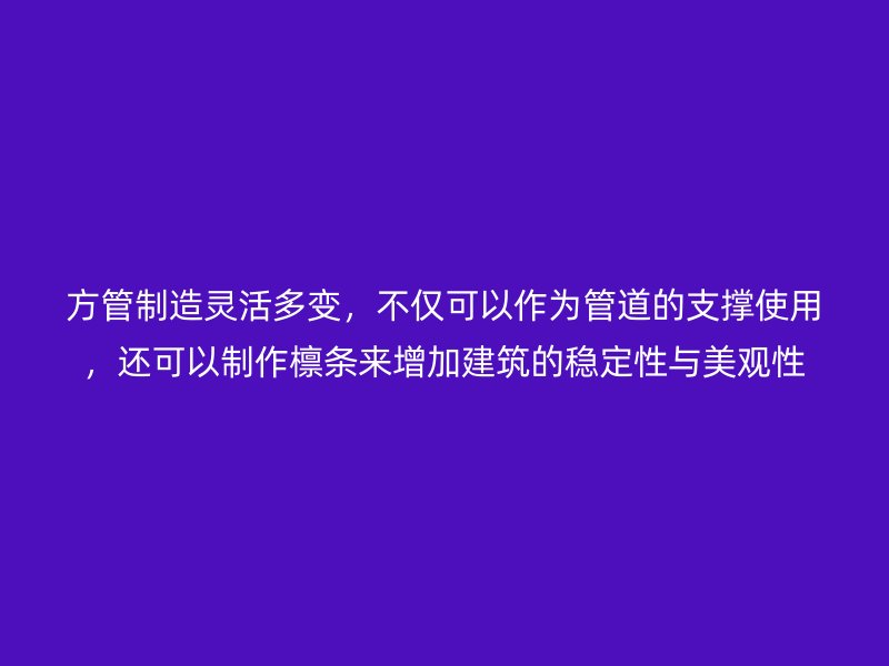方管制造靈活多變，不僅可以作為管道的支撐使用，還可以制作檁條來(lái)增加建筑的穩(wěn)定性與美觀性