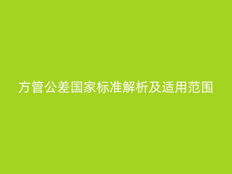方管公差國(guó)家標(biāo)準(zhǔn)解析及適用范圍