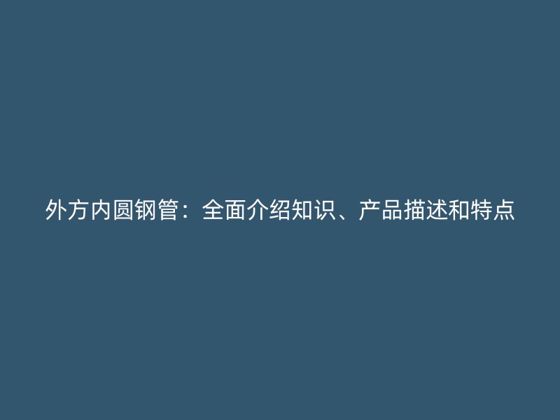 外方內(nèi)圓鋼管：全面介紹知識(shí)、產(chǎn)品描述和特點(diǎn)