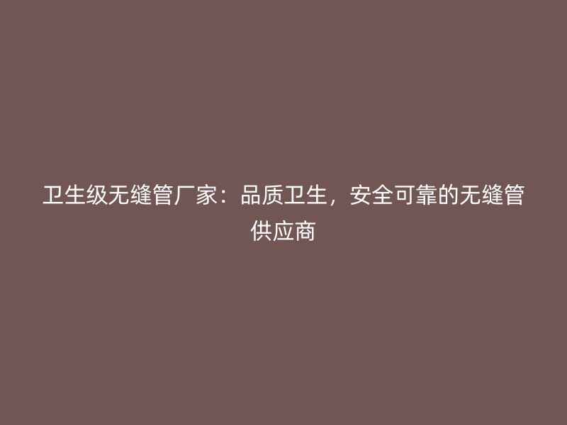 衛(wèi)生級(jí)無縫管廠家：品質(zhì)衛(wèi)生，安全可靠的無縫管供應(yīng)商